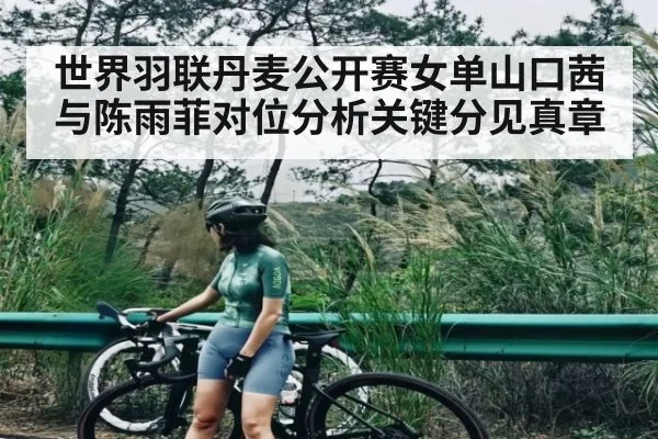世界羽联丹麦公开赛女单山口茜与陈雨菲对位分析关键分见真章