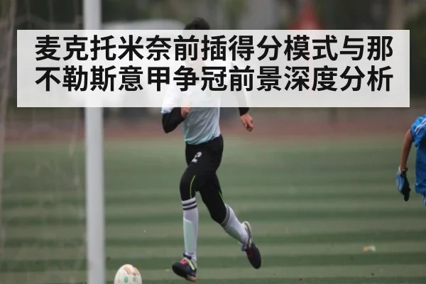 麦克托米奈前插得分模式与那不勒斯意甲争冠前景深度分析